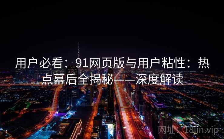 用户必看：91网页版与用户粘性：热点幕后全揭秘——深度解读