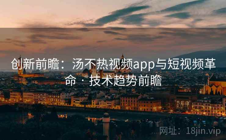 创新前瞻:汤不热视频app与短视频革命 · 技术趋势前瞻 创新前瞻:汤不热视频app与短视频革命 · 技术趋势前瞻