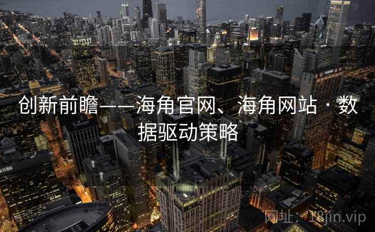 创新前瞻——海角官网、海角网站 · 数据驱动策略 创新前瞻——海角官网、海角网站 · 数据驱动策略