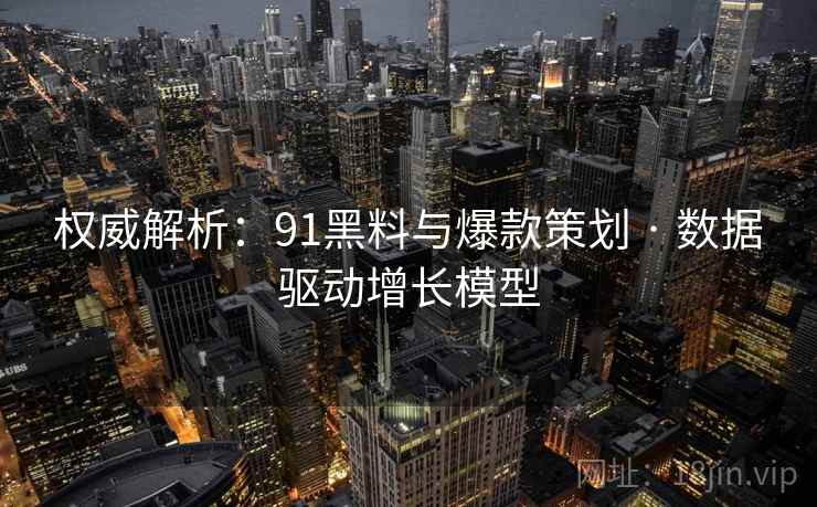 权威解析:91黑料与爆款策划 · 数据驱动增长模型 权威解析:91黑料与爆款策划 · 数据驱动增长模型