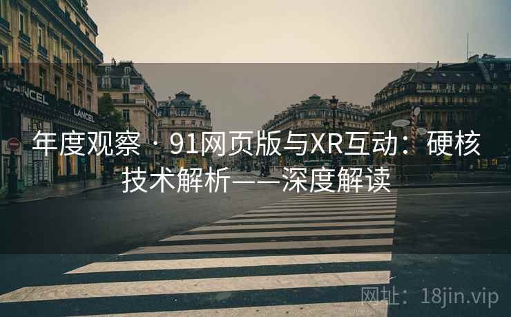 年度观察 · 91网页版与XR互动：硬核技术解析——深度解读