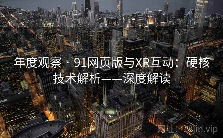 年度观察 · 91网页版与XR互动：硬核技术解析——深度解读