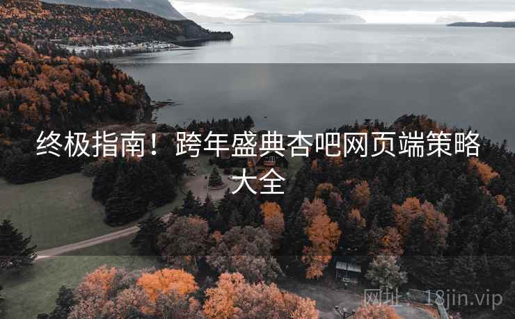 终极指南！跨年盛典杏吧网页端策略大全