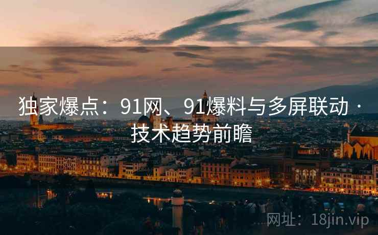 独家爆点:91网、91爆料与多屏联动 · 技术趋势前瞻 独家爆点:91网、91爆料与多屏联动 · 技术趋势前瞻