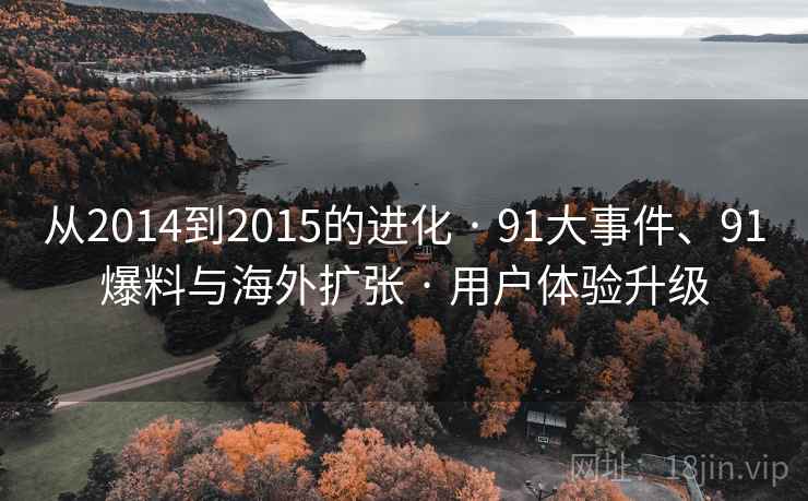 从2014到2015的进化 · 91大事件、91爆料与海外扩张 · 用户体验升级 从2014到2015的进化 · 91大事件、91爆料与海外扩张 · 用户体验升级
