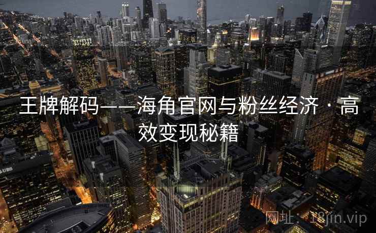王牌解码——海角官网与粉丝经济 · 高效变现秘籍
