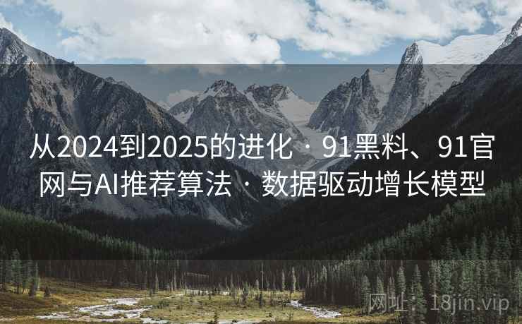 从2024到2025的进化 · 91黑料、91官网与AI推荐算法 · 数据驱动增长模型 从2024到2025的进化 · 91黑料、91官网与AI推荐算法 · 数据驱动增长模型